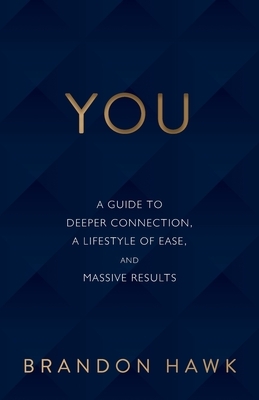 You: A Guide to Deeper Connection, a Lifestyle of Ease, and Massive Results by Brandon Hawk