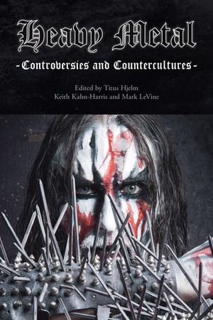 Heavy Metal: Controversies and Counterculture by Titus Hjelm