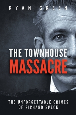 The Townhouse Massacre: The Unforgettable Crimes of Richard Speck by Ryan Green