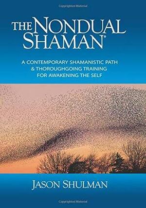 The Nondual Shaman: A Contemporary Shamanistic Path & Thoroughgoing Training for Awakening the Self by Jason Shulman