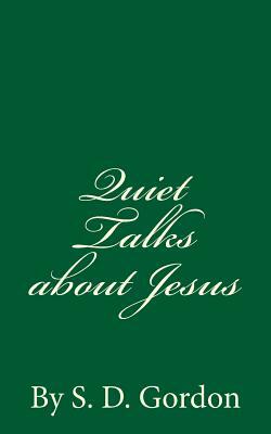 Quiet Talks about Jesus (A Timeless Classic): By S. D. Gordon by S. D. Gordon