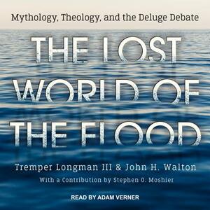 The Lost World of the Flood: Mythology, Theology, and the Deluge Debate by John H. Walton, Tremper Longman