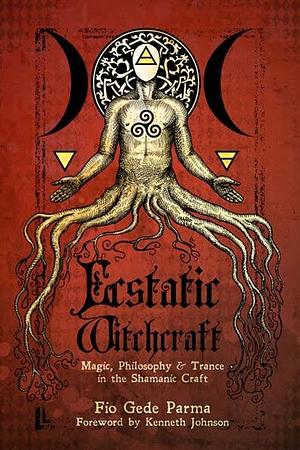 Ecstatic Witchcraft: Magick, Philosophy &amp; Trance in the Shamanic Craft by Gede Parma