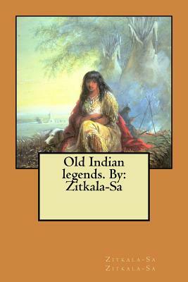 Old Indian legends. By: Zitkala-Sa by Zitkala-Sa Zitkala-Sa