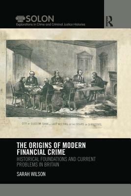 The Origins of Modern Financial Crime: Historical Foundations and Current Problems in Britain by Sarah Wilson