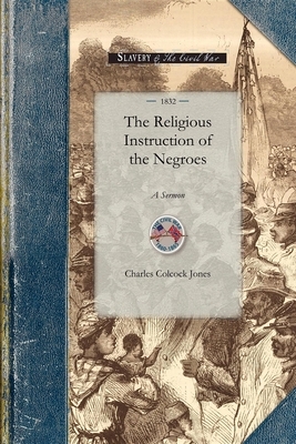 Religious Instruction of the Negroes: A Sermon, Delivered Before Associations of Planters in Liberty and m'Intosh Counties, Georgia by Charles Jones