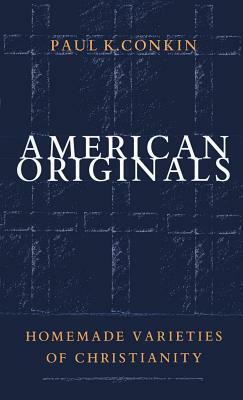 American Originals: Homemade Varieties of Christianity by Paul K. Conkin