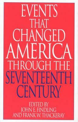 Events That Changed America Through the Seventeenth Century by John E. Findling, Frank W. Thackeray