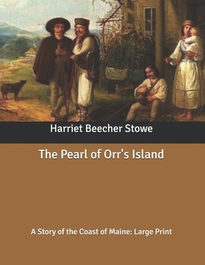 The Pearl of Orr's Island: A Story of the Coast of Maine: Large Print by Harriet Beecher Stowe