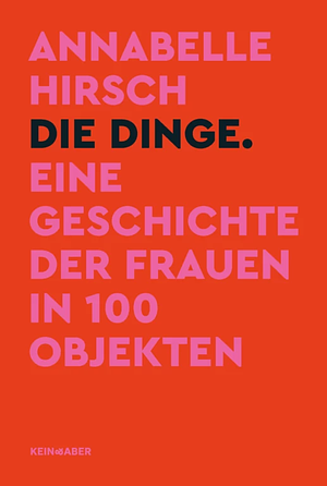 Die Dinge. Eine Geschichte der Frauen in 100 Objekten by Annabelle Hirsch