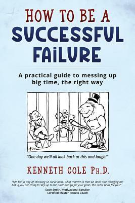 How to be a Successful Failure: A practical guide to messing up big time, the right way by Kenneth Cole