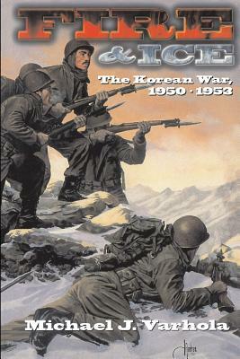 Fire and Ice: The Korean War 1950- 53 by Michael J. Varhola