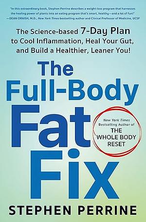 The Full-Body Fat Fix: The Science-Based 7-Day Plan to Cool Inflammation, Heal Your Gut, and Build a Healthier, Leaner You! by Stephen Perrine