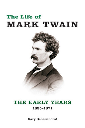 The Life of Mark Twain: The Early Years, 1835-1871 by Gary Scharnhorst