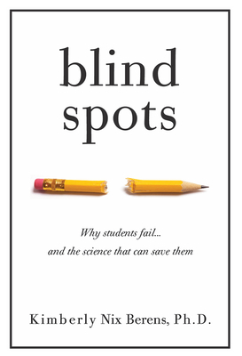 Blind Spots: Why Students Fail and the Science That Can Save Them by Kimberly Nix Berens