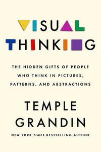 Visual Thinking: The Hidden Gifts of People Who Think in Pictures, Patterns, and Abstractions by Ph.D., Temple Grandin