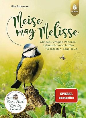 Meise mag Melisse: mit den richtigen Pflanzen Lebensräume schaffen für Insekten, Vögel &amp; Co by Elke Schwarzer