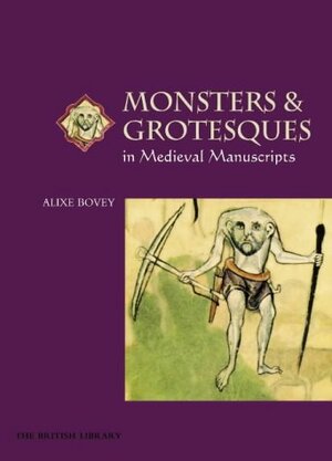 Monsters And Grotesques In Medieval Manuscripts by Alixe Bovey