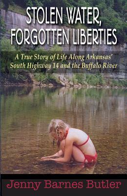 Stolen Water, Forgotten Liberties: A True Story of Life Along Arkansas' South Highway 14 and the Buffalo River by Jenny Barnes Butler