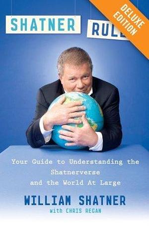 Shatner Rules Deluxe: Your Guide to Understanding the Shatnerverse and the World at Large by Chris Regan, William Shatner, William Shatner