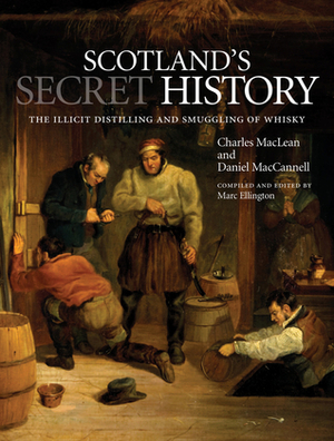 Scotland's Secret History: The Illicit Distilling and Smuggling of Whisky by Charles MacLean, Daniel MacCannell