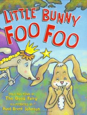 Little Bunny Foo Foo: Told And Sung By The Good Fairy by Paul Brett Johnson