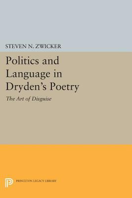 Politics and Language in Dryden's Poetry: The Art of Disguise by Steven N. Zwicker