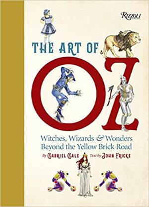 The Art of Oz: Witches, Wizards, and Wonders Beyond the Yellow Brick Road by Gabriel Gale, John Fricke, Michael Patrick Hearn