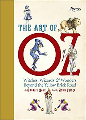 The Art of Oz: Witches, Wizards, and Wonders Beyond the Yellow Brick Road by John Fricke, Michael Patrick Hearn, Gabriel Gale