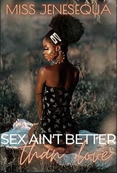 Sex Ain't Better Than Love: A Complete Novel by Miss Jenesequa