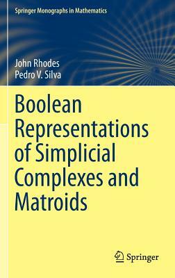 Boolean Representations of Simplicial Complexes and Matroids by Pedro V. Silva, John Rhodes