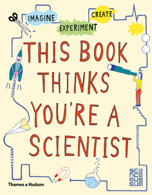 This Book Thinks You're A Scientist: Experiment, Imagine, Create by Science Museum, Harriet Russell, London