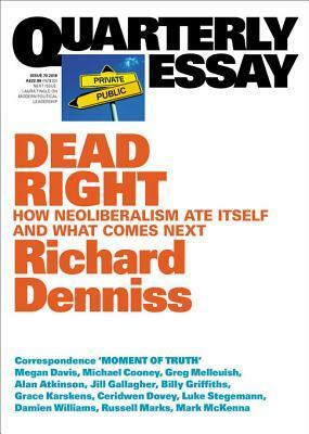 Quarterly Essay 70 Dead Right: How Neoliberalism Ate Itself and What Comes Next by Richard Denniss