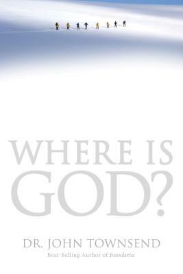 Where Is God?: Finding His Presence, Purpose and Power in Difficult Times by John Townsend