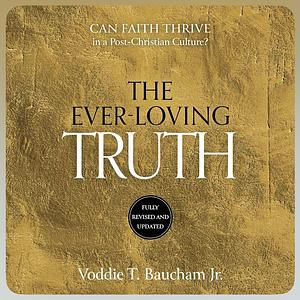 Ever-Loving Truth: Can Faith Thrive in a Post-Christian Culture? by Voddie T. Baucham Jr.