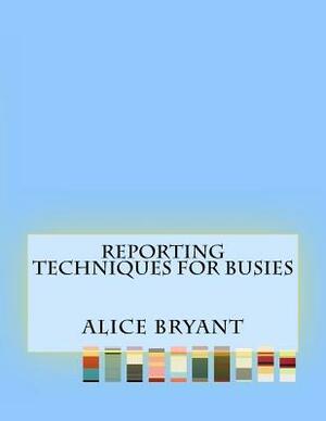 Reporting Techniques For Busies by Alice Bryant