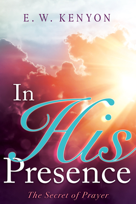 In His Presence by E.W. Kenyon