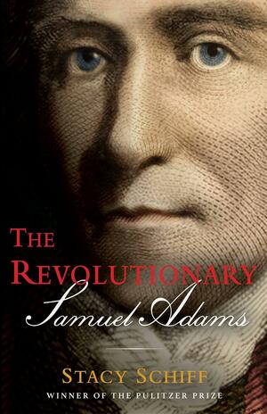 The Revolutionary: Samuel Adams by Stacy Schiff