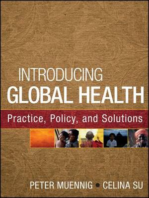 Introducing Global Health: Practice, Policy, and Solutions by Peter Muennig, Celina Su