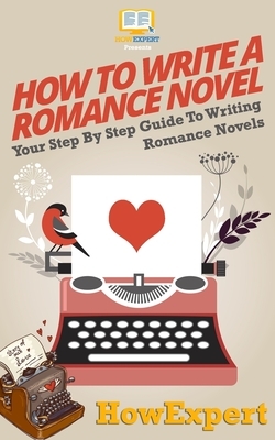 How To Write a Romance Novel: Your Step-By-Step Guide To Writing Romance Novels by Howexpert Press