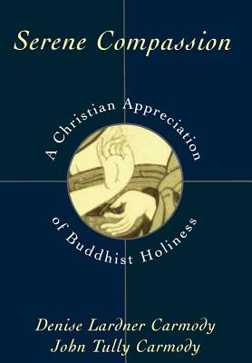 Serene Compassion: A Christian Appreciation of Buddhist Holiness by Denise Lardner Carmody, John Tully Carmody