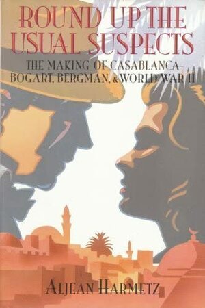 Round Up The Usual Suspects: The Making of Casablanca - Bogart, Bergman, & World War II by Aljean Harmetz