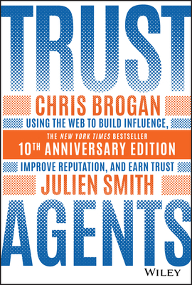 Trust Agents: Using the Web to Build Influence, Improve Reputation, and Earn Trust by Chris Brogan, Julien Smith