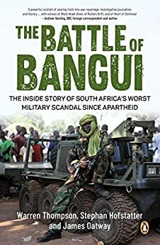 The Battle of Bangui: The inside story of South Africa's worst military scandal since apartheid by James Oatway, Warren Thompson, Stephan Hofstatter