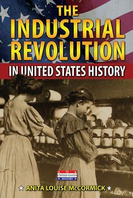 The Industrial Revolution in United States History by Anita Louise McCormick