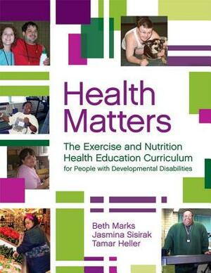 Health Matters: The Exercise and Nutrition Health Education Curriculum for People with Developmental Disabilites [With CDROM] by Jasmina Sisirak, Tamar Heller, Beth Marks