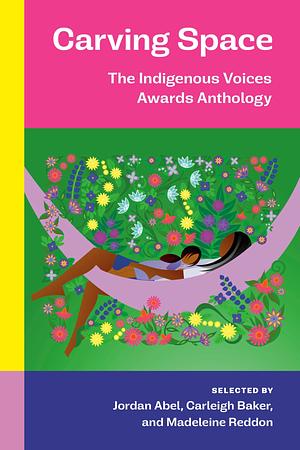 Carving Space: The Indigenous Voices Awards Anthology: A collection of prose and poetry from emerging Indigenous writers in lands claimed by Canada by Jordan Abel, Madeleine Reddon, Carleigh Baker