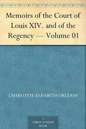 Memoirs of the Court of Louis XIV and of the Regency, Volume 01 by Elisabeth Charlotte von der Pfalz