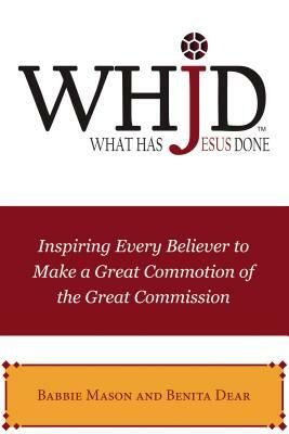 Whjd What Has Jesus Done: Inspiring Every Believer to Make a Great Commotion of the Great Commission by Benita Dear, Babbie Mason