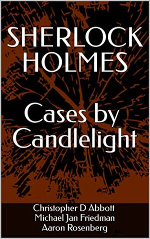 Sherlock Holmes: Cases by Candlelight by Michael Jan Friedman, Christopher D. Abbott, Aaron Rosenberg